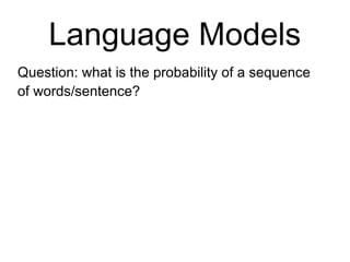 Language Models
Question: what is the probability of a
sequence of words/sentence?
 