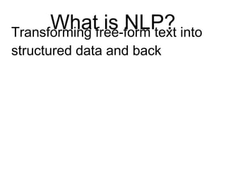 What Is NLP?
Transforming free-form text
into structured data and back
 