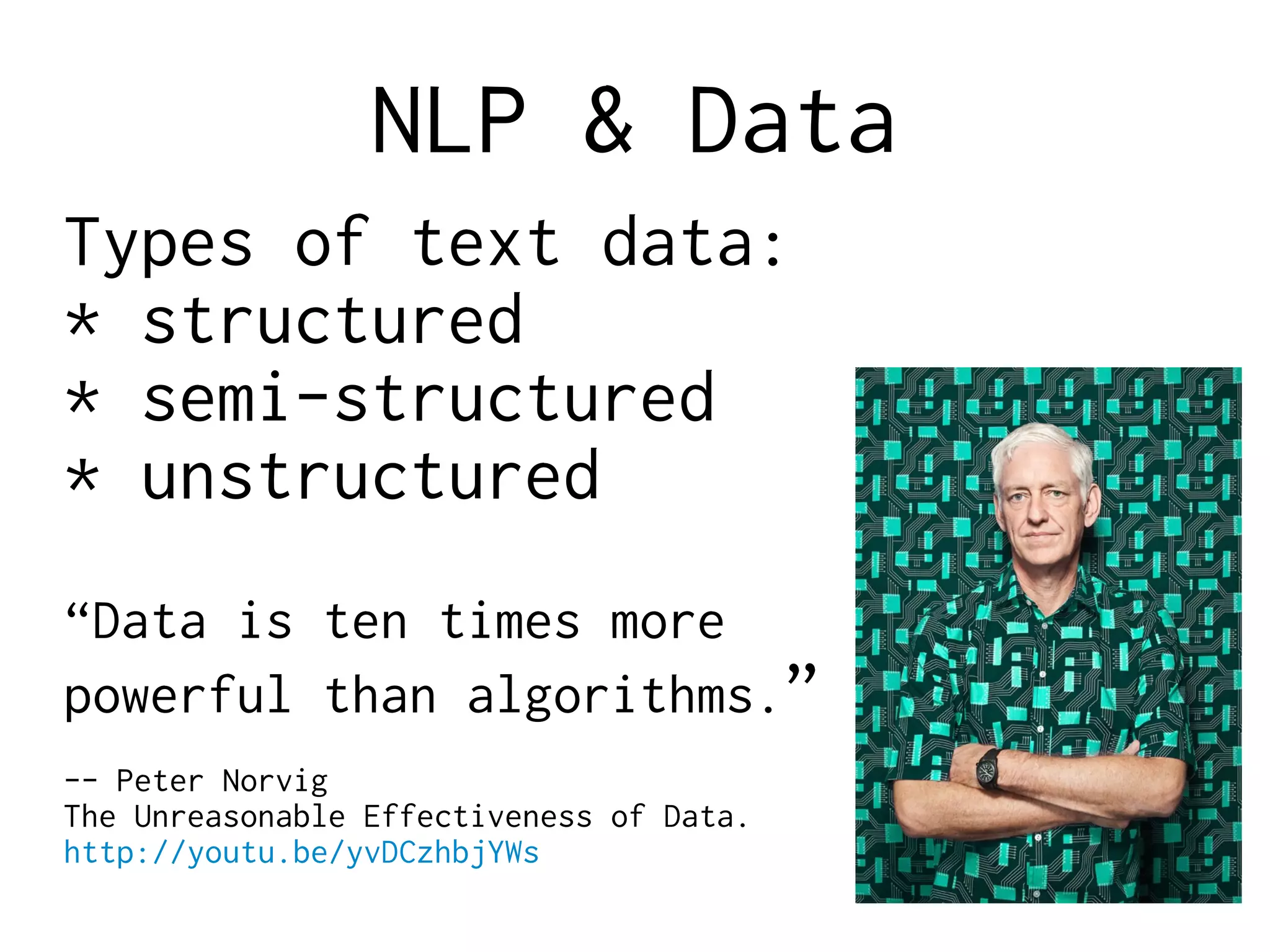 NLP & Data
Types of text data:
* structured
* semi-structured
* unstructured
“Data is ten times more
powerful than algorithms.”
-- Peter Norvig
The Unreasonable Effectiveness of Data.
http://youtu.be/yvDCzhbjYWs
 