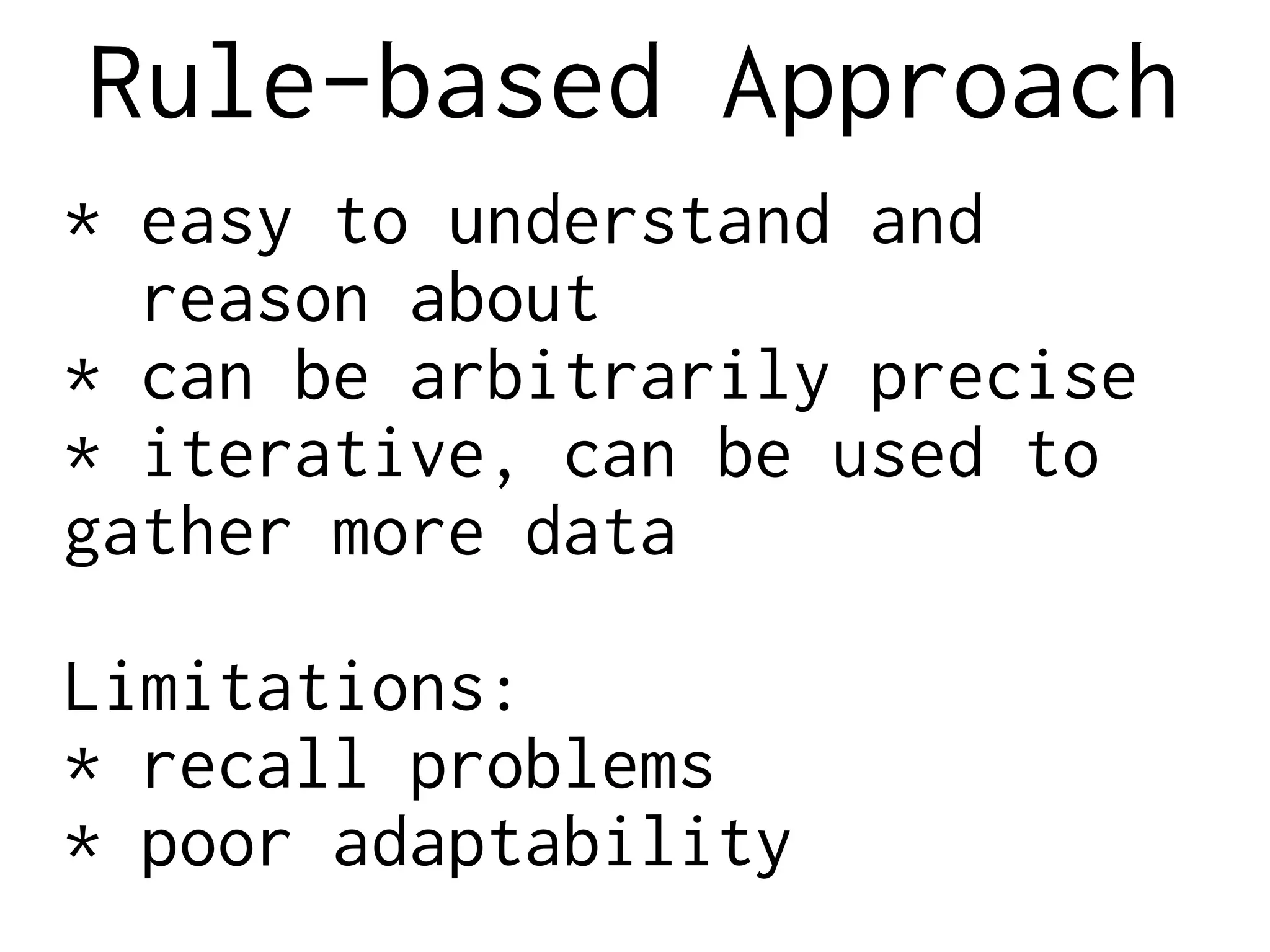 Rule-based Approach
* easy to understand and
reason about
* can be arbitrarily precise
* iterative, can be used to
gather more data
Limitations:
* recall problems
* poor adaptability
 