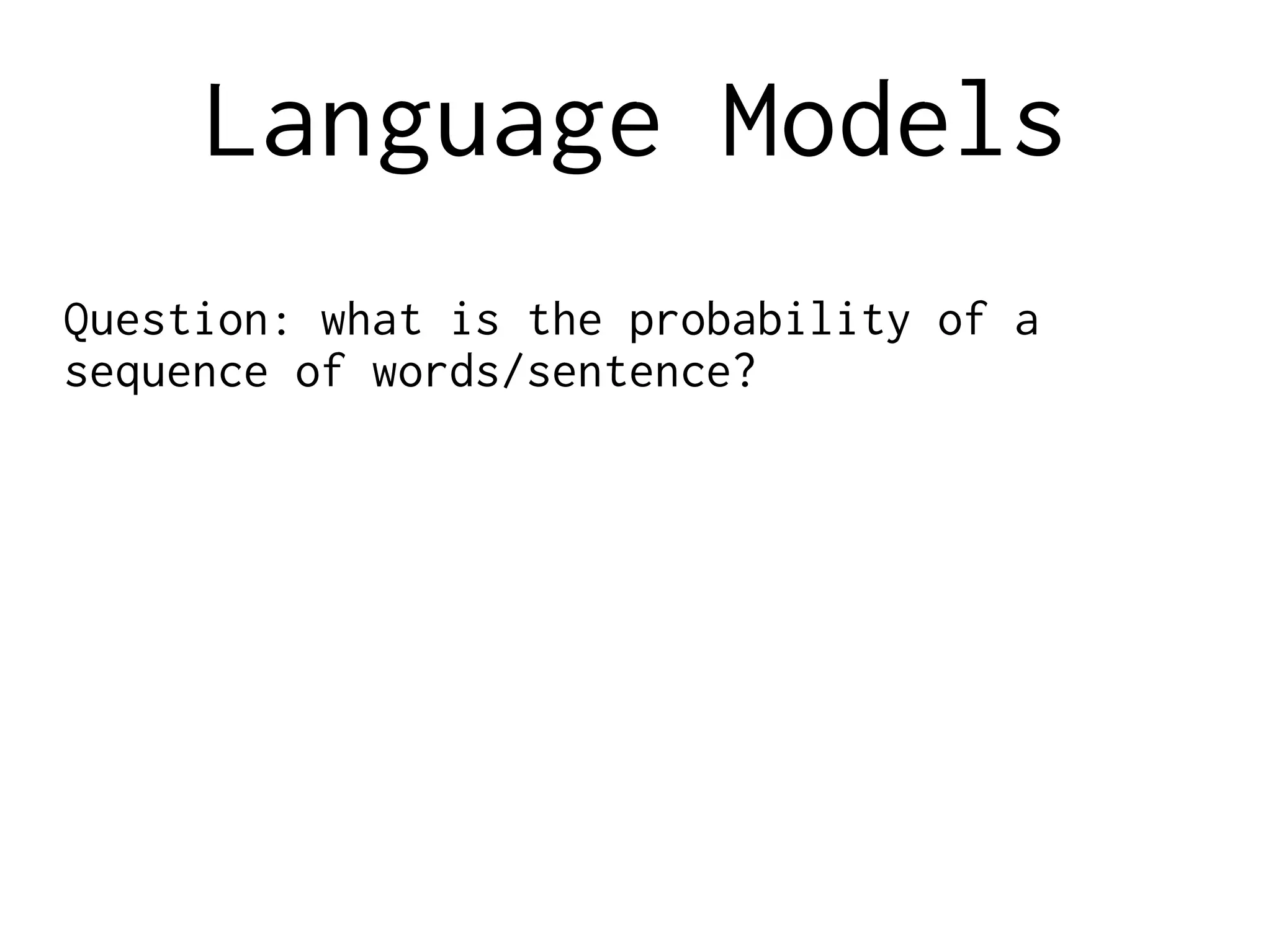 Language Models
Question: what is the probability of a
sequence of words/sentence?
 