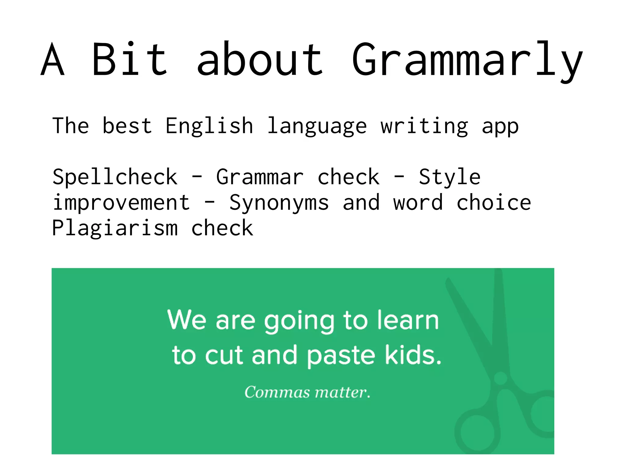 A Bit about Grammarly
The best English language writing app
Spellcheck - Grammar check - Style
improvement - Synonyms and word choice
Plagiarism check
 