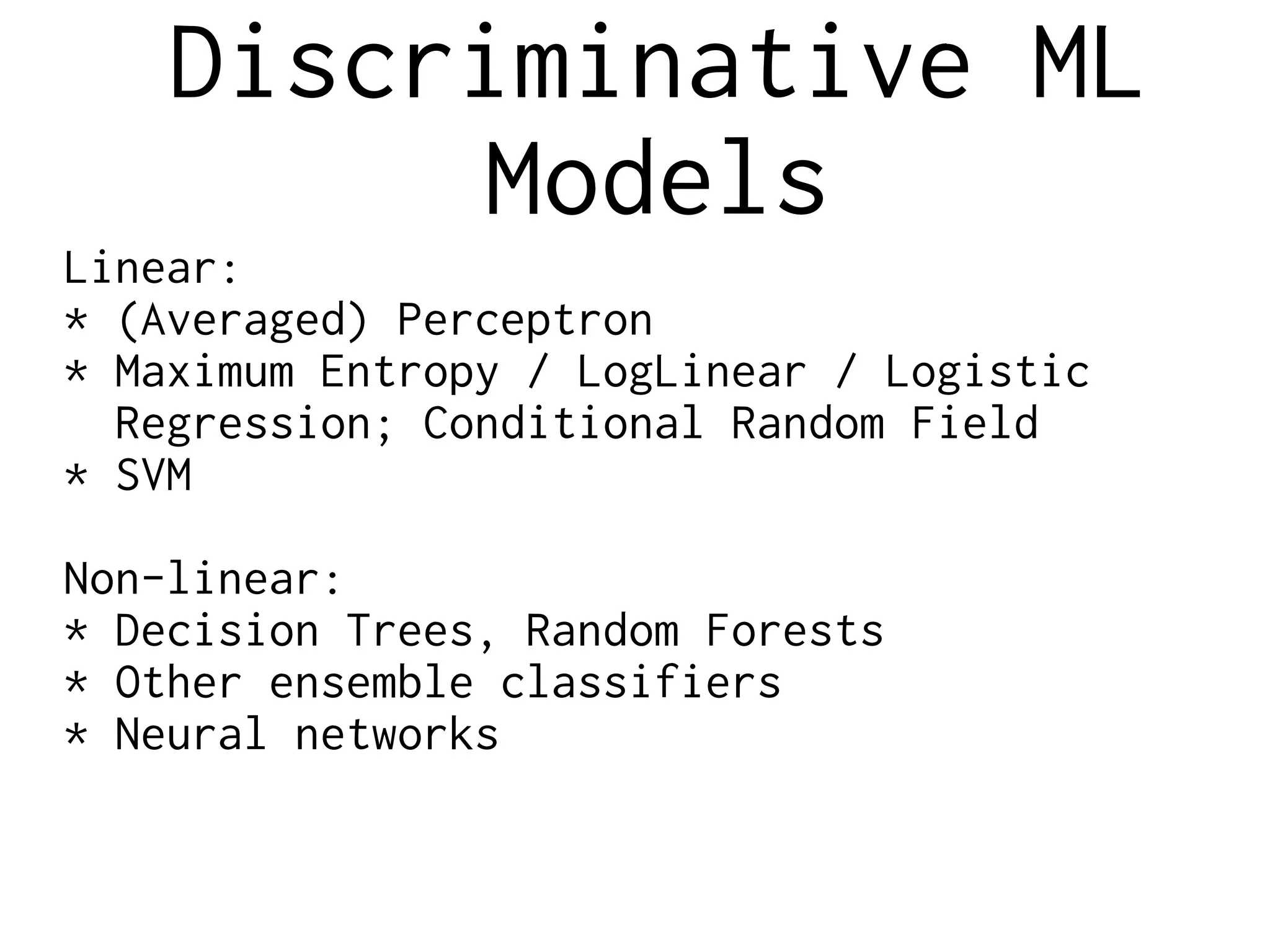 Discriminative ML
Models
Linear:
* (Averaged) Perceptron
* Maximum Entropy / LogLinear / Logistic
Regression; Conditional Random Field
* SVM
Non-linear:
* Decision Trees, Random Forests
* Other ensemble classifiers
* Neural networks
 
