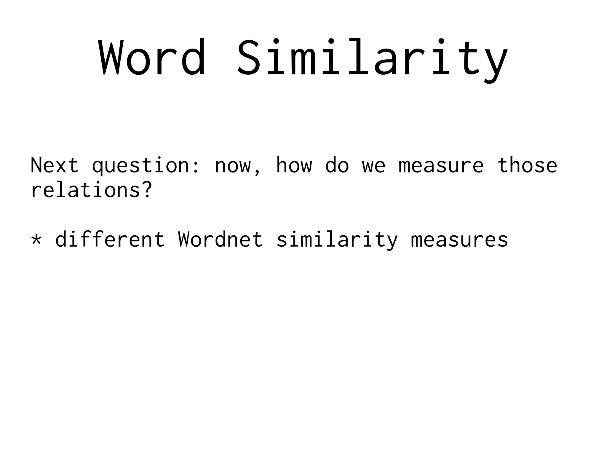 Word Similarity
Next question: now, how do we measure those
relations?
* different Wordnet similarity measures
 