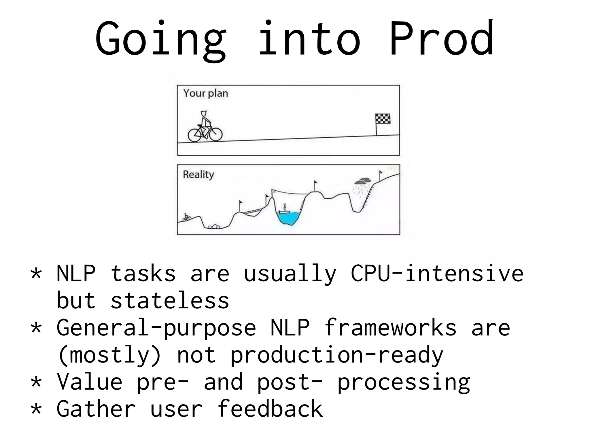 Going into Prod
* NLP tasks are usually CPU-intensive
but stateless
* General-purpose NLP frameworks are
(mostly) not production-ready
* Value pre- and post- processing
* Gather user feedback
 