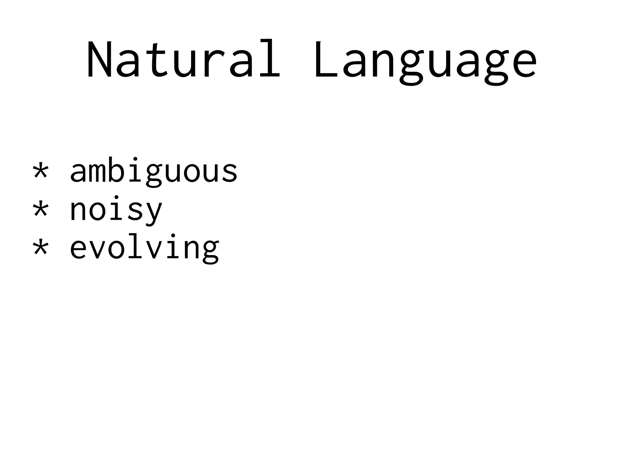 Natural Language
* ambiguous
* noisy
* evolving
 