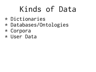Kinds of Data
* Dictionaries
* Databases/Ontologies
* Corpora
* User Data
 