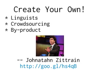 Create Your Own!
* Linguists
* Crowdsourcing
* By-product
-- Johnatahn Zittrain
http://goo.gl/hs4qB
 