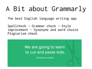 A Bit about Grammarly
The best English language writing app
Spellcheck - Grammar check - Style
improvement - Synonyms and ...
