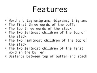 Features
* Word and tag unigrams, bigrams, trigrams
* The first three words of the buffer
* The top three words of the sta...