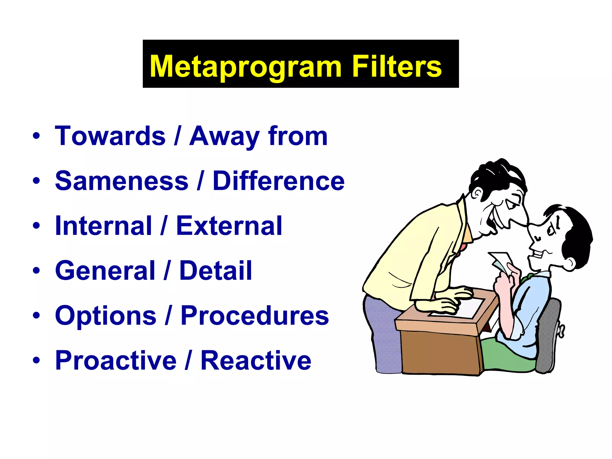 Metaprogram Filters   Towards / Away from   Sameness / Difference   Internal / External   General / Detail   Options / Procedures   Proactive / Reactive   