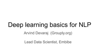 Deep learning basics for NLP
Arvind Devaraj (Grouply.org)
Lead Data Scientist, Embibe
 