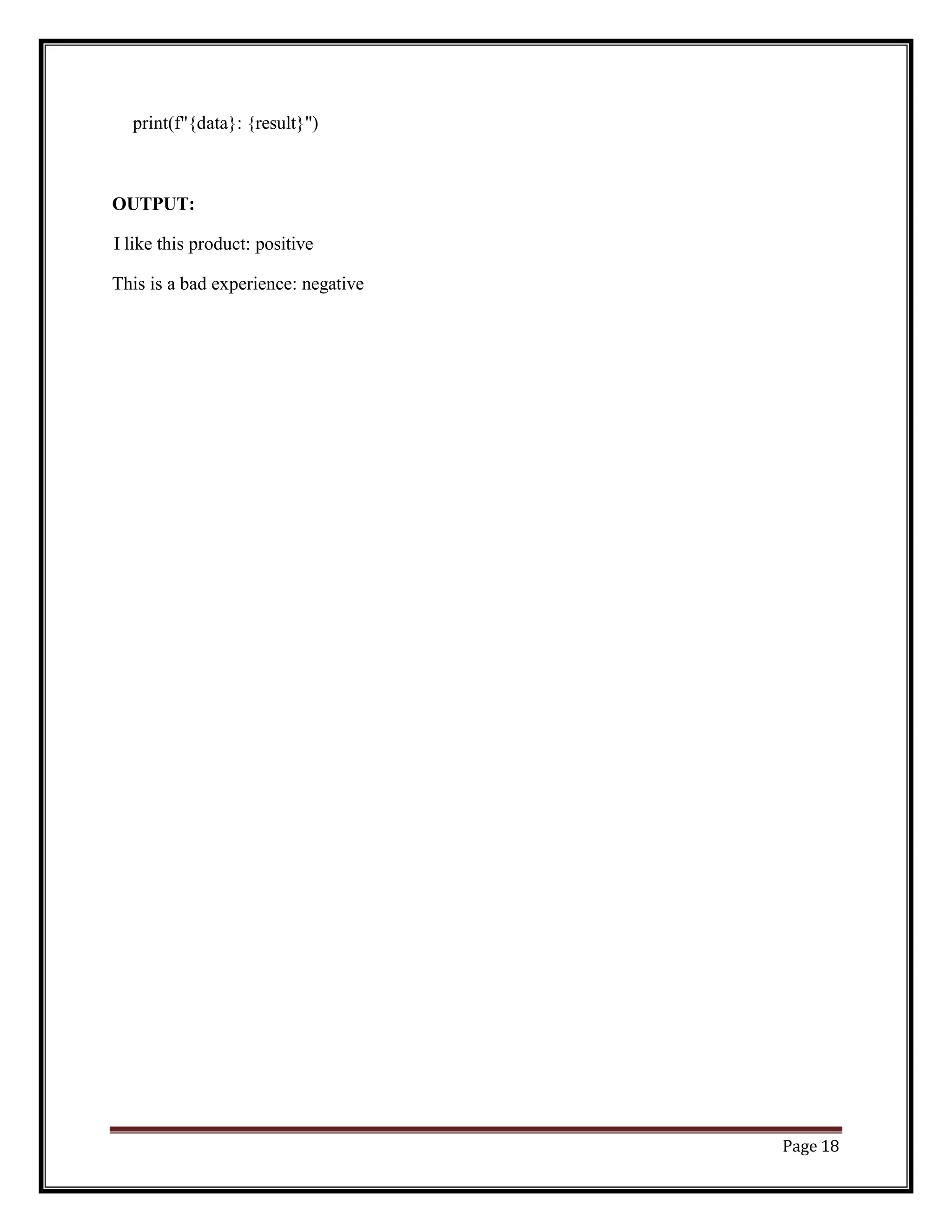 Page 18
print(f"{data}: {result}")
OUTPUT:
I like this product: positive
This is a bad experience: negative
 