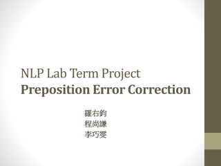 NLP Lab Term Project
Preposition Error Correction
羅右鈞
程尚謙
李巧雯
 