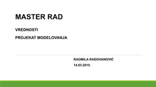 MASTER RAD
VREDNOSTI
PROJEKAT MODELOVANJA
RADMILA RADOVANOVIĆ
14.03.2015.
 
