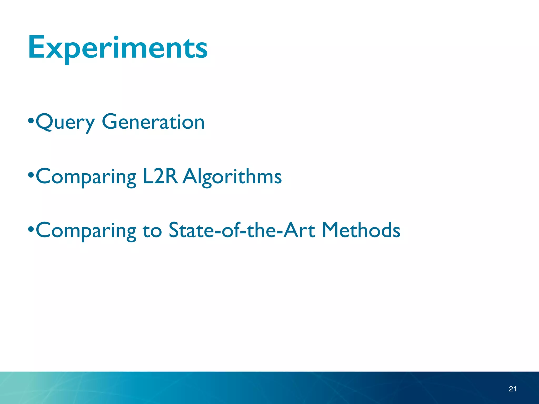 Experiments
•Query Generation
•Comparing L2R Algorithms
•Comparing to State-of-the-Art Methods
21
 