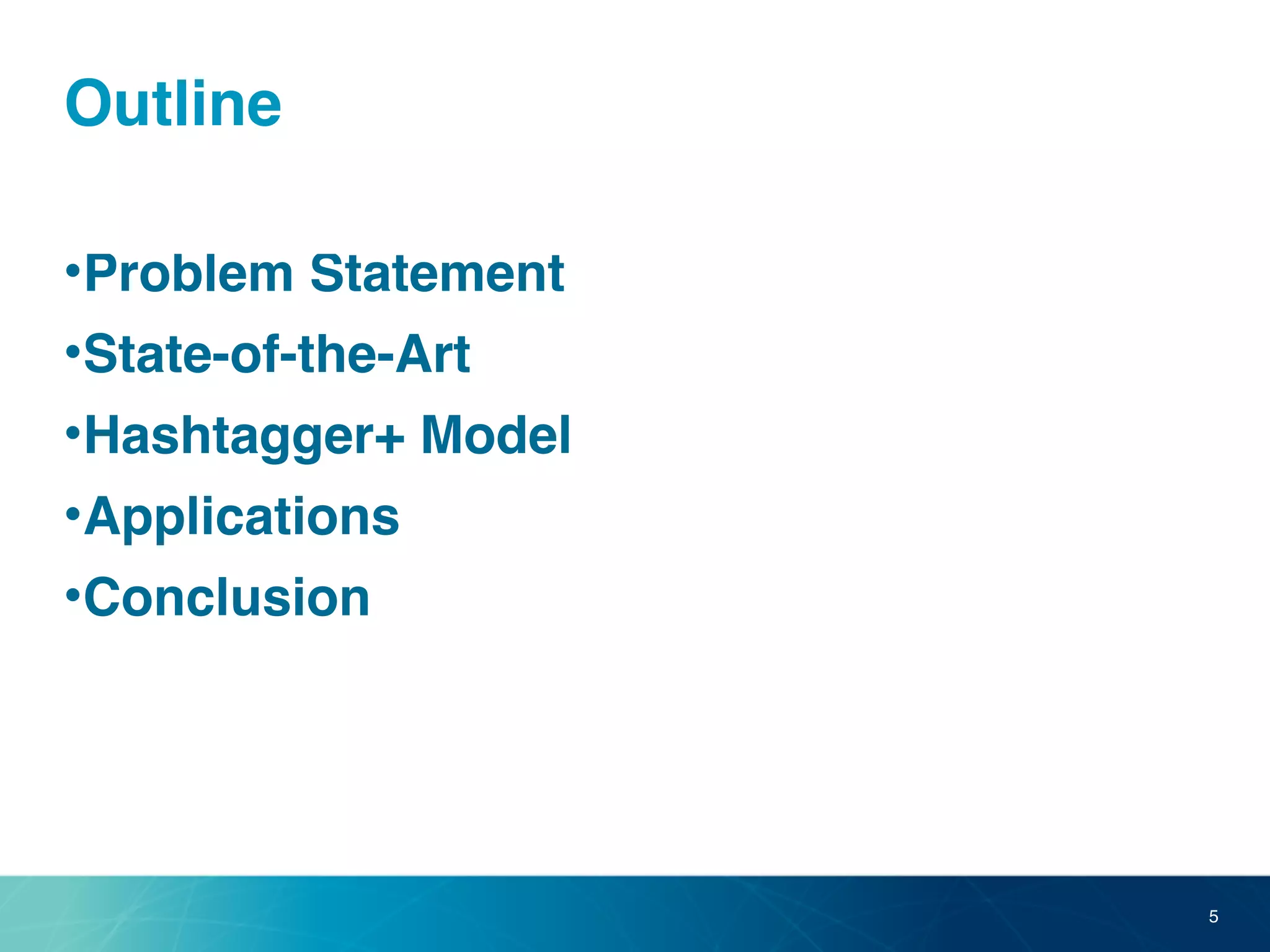 Outline
•Problem Statement
•State-of-the-Art
•Hashtagger+ Model
•Applications
•Conclusion
5
 