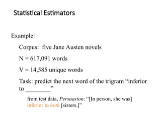 Statistical Estimators
Example:
Corpus: five Jane Austen novels
N = 617,091 words
V = 14,585 unique words
Task: predict the next word of the trigram “inferior
to ________”
from test data, Persuasion: “[In person, she was]
inferior to both [sisters.]”
 