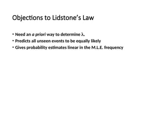Objections to Lidstone’s Law
• Need an a priori way to determine .
• Predicts all unseen events to be equally likely
• Gives probability estimates linear in the M.L.E. frequency
 