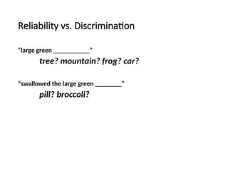 Reliability vs. Discrimination
“large green ___________”
tree? mountain? frog? car?
“swallowed the large green ________”
pill? broccoli?
 
