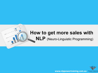 How to get more sales with
NLP (Neuro-Linguistic Programming)
www.nlppowertraining.com.au
 