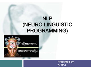 NLP
(NEURO LINGUISTIC
PROGRAMMING)

http://introducingnlpneurolinguisticprogramming.info/
Presented by:
A. RAJ

 