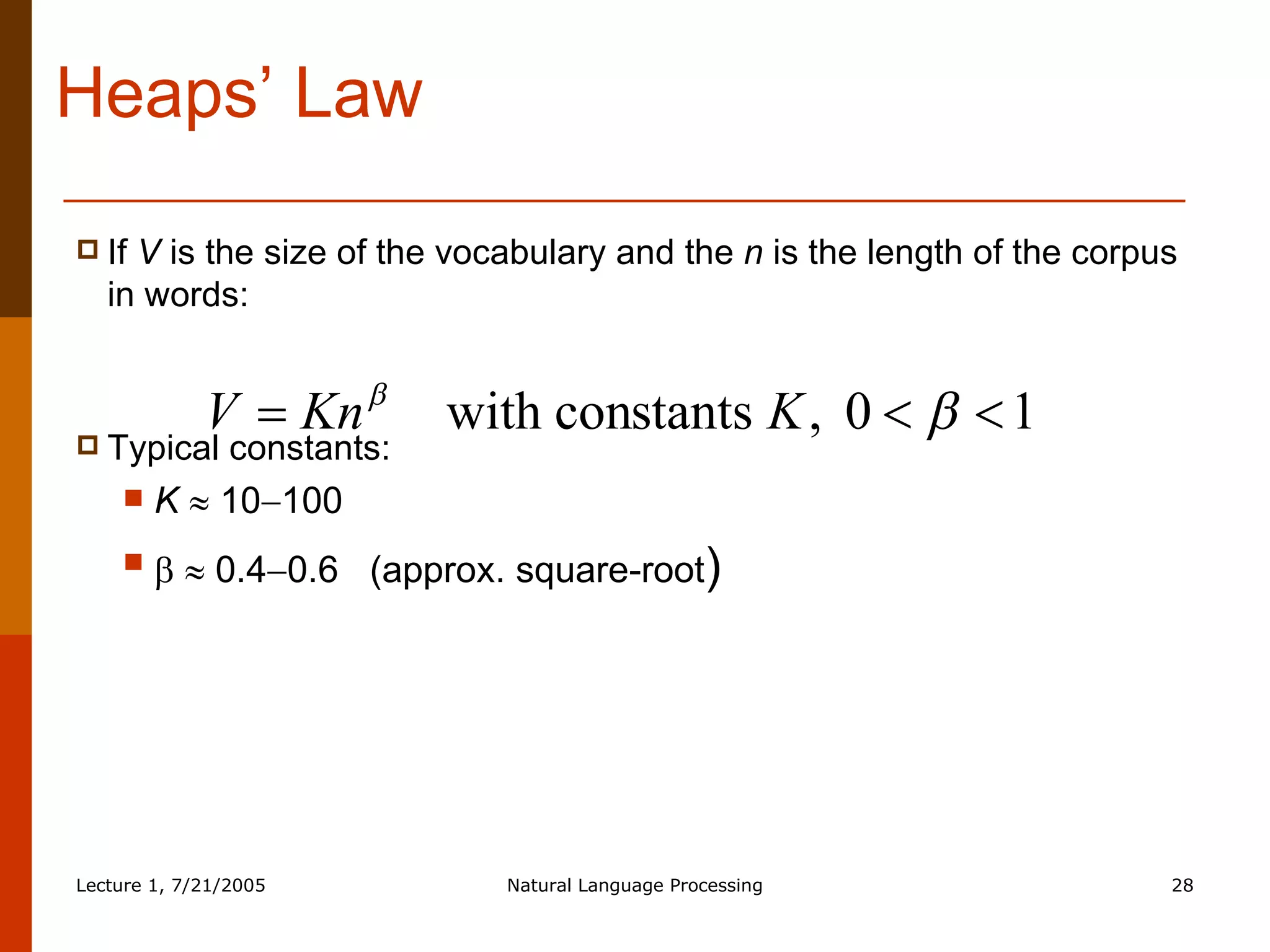 Heaps’ Law If  V  is the size of the vocabulary and the  n  is the length of the corpus in words: Typical constants: K     10  100       0.4  0.6  (approx. square-root ) 