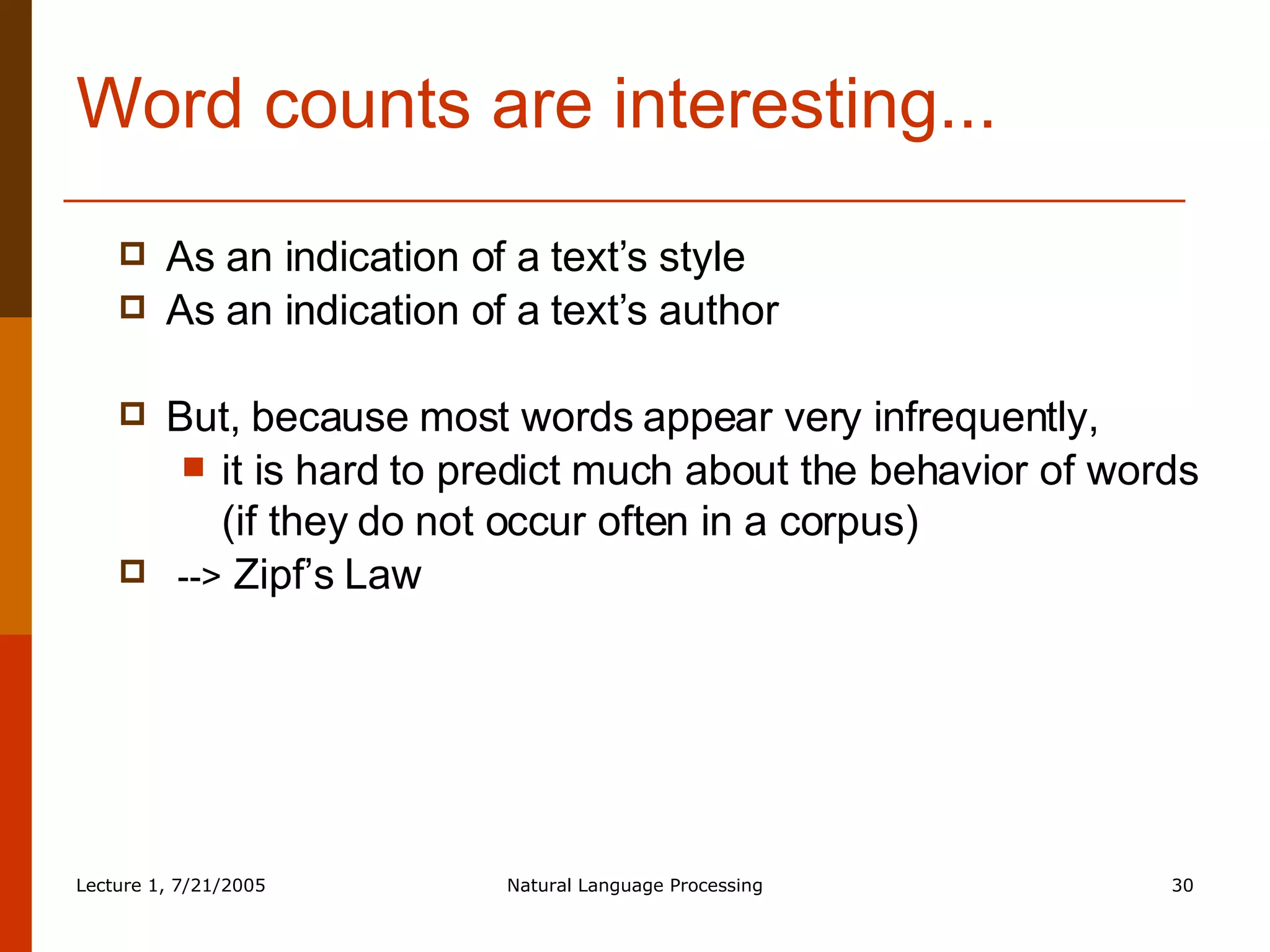 Word counts are interesting... As an indication of a text’s style As an indication of a text’s author But, because most words appear very infrequently,  it is hard to predict much about the behavior of words (if they do not occur often in a corpus) -->  Zipf’s Law 