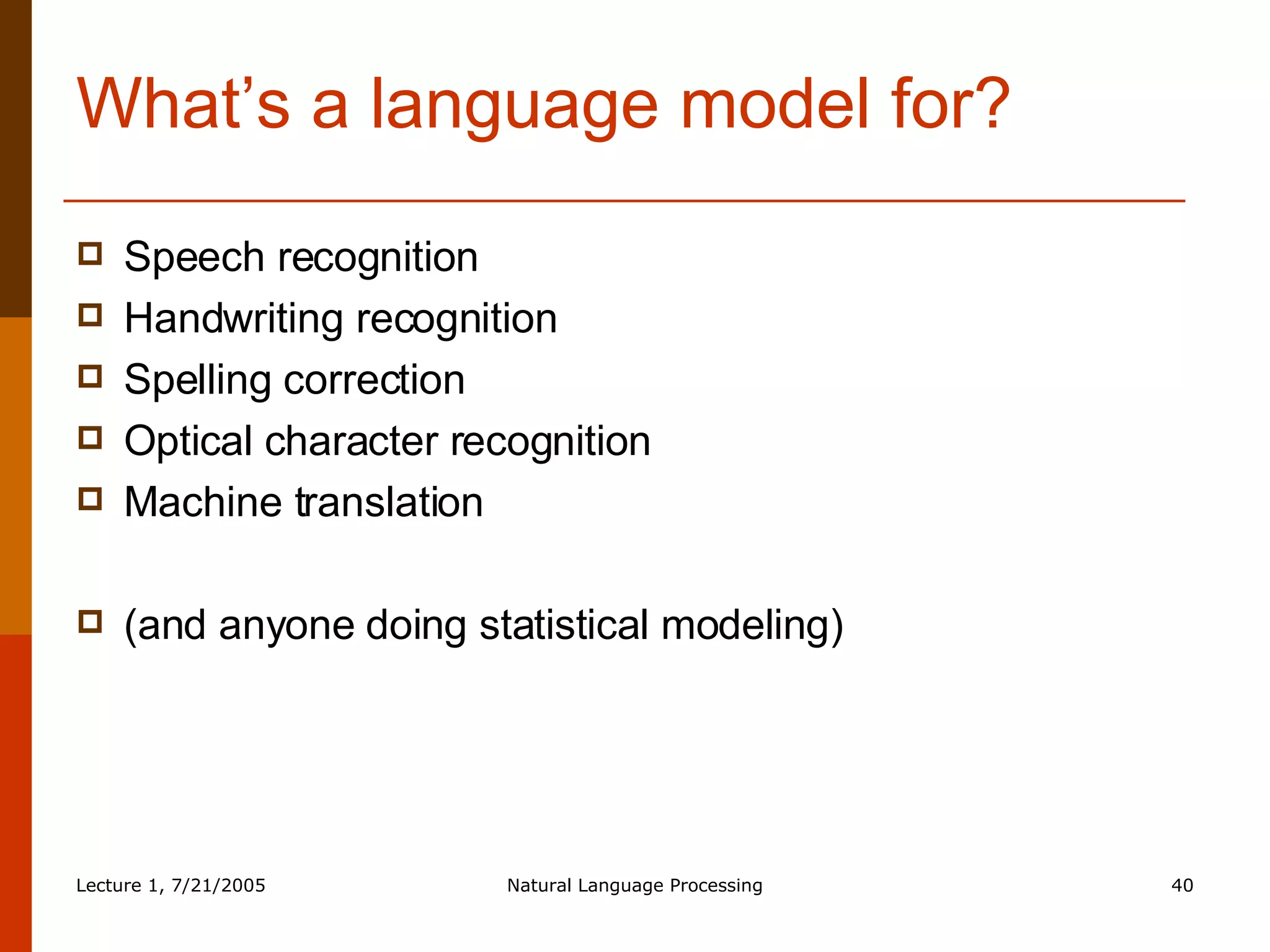 What’s a language model for? Speech recognition Handwriting recognition Spelling correction Optical character recognition Machine translation (and anyone doing statistical modeling) 