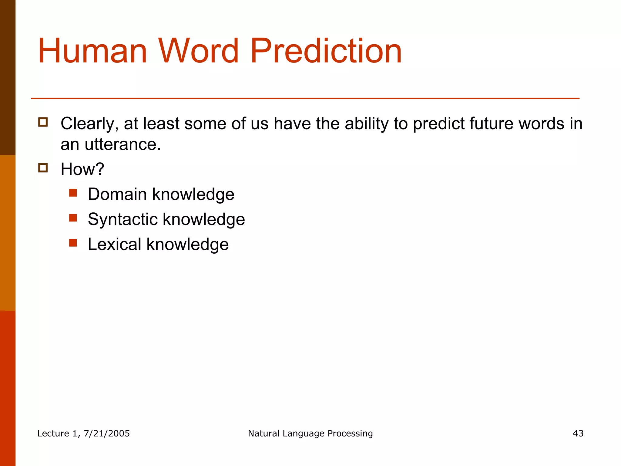 Human Word Prediction Clearly, at least some of us have the ability to predict future words in an utterance. How? Domain knowledge Syntactic knowledge Lexical knowledge 