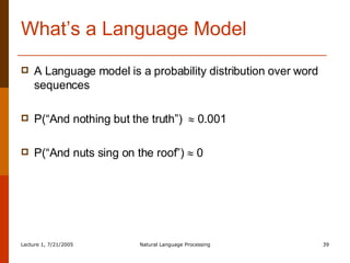 What’s a Language Model A Language model is a probability distribution over word sequences P(“And nothing but the truth”)    0.001 P(“And nuts sing on the roof”)    0 