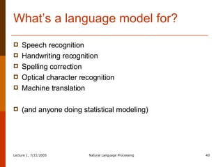 What’s a language model for? Speech recognition Handwriting recognition Spelling correction Optical character recognition Machine translation (and anyone doing statistical modeling) 