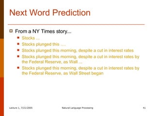 Next Word Prediction From a NY Times story... Stocks ... Stocks plunged this …. Stocks plunged this morning, despite a cut in interest rates Stocks plunged this morning, despite a cut in interest rates by the Federal Reserve, as Wall ... Stocks plunged this morning, despite a cut in interest rates by the Federal Reserve, as Wall Street began 