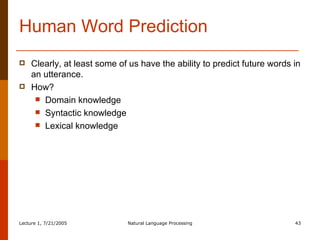 Human Word Prediction Clearly, at least some of us have the ability to predict future words in an utterance. How? Domain knowledge Syntactic knowledge Lexical knowledge 