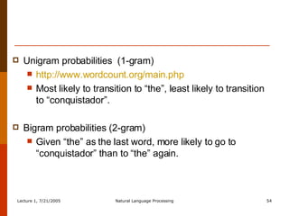 Unigram probabilities  (1-gram) http://www.wordcount.org/main.php Most likely to transition to “the”, least likely to transition to “conquistador”. Bigram probabilities (2-gram) Given “the” as the last word, more likely to go to “conquistador” than to “the” again. 