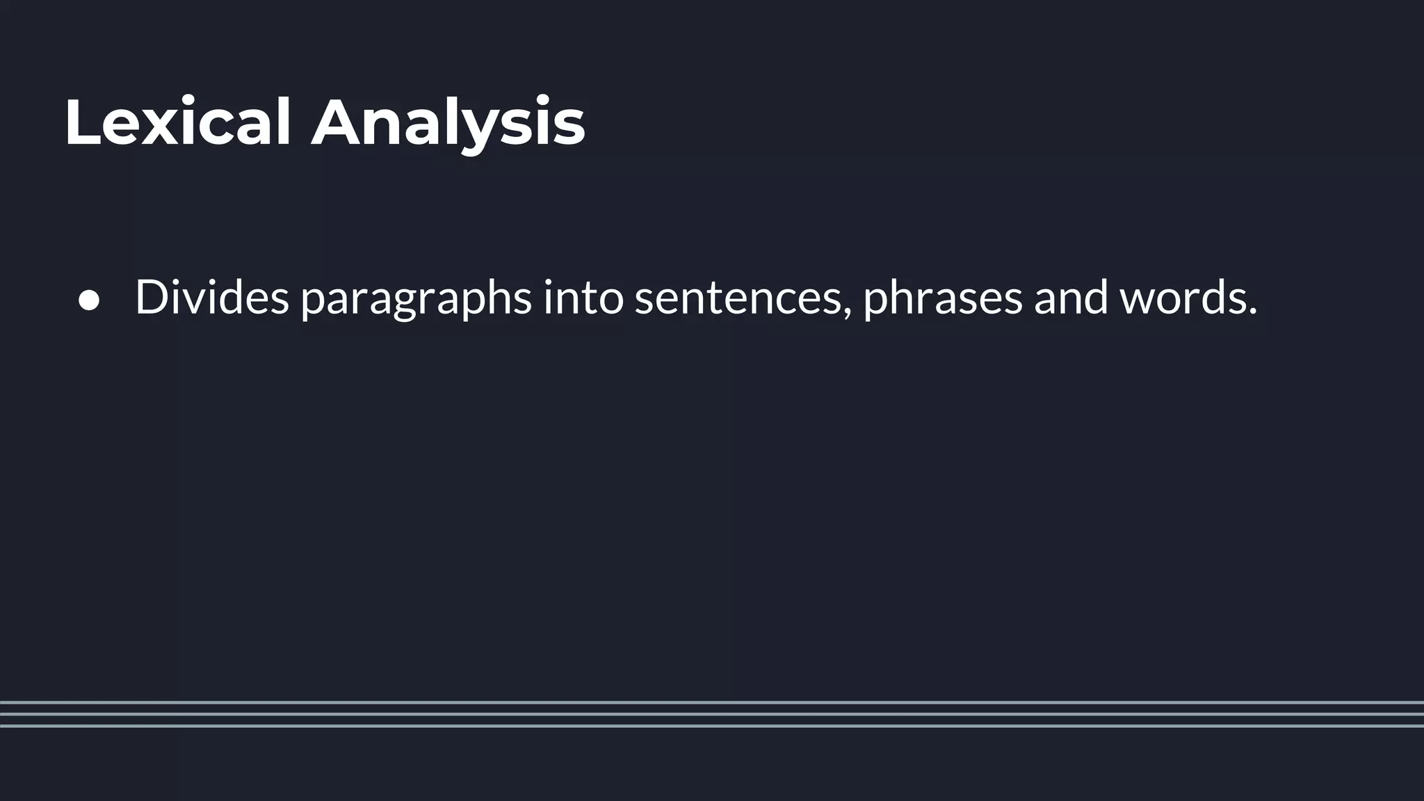 Lexical Analysis
● Divides paragraphs into sentences, phrases and words.