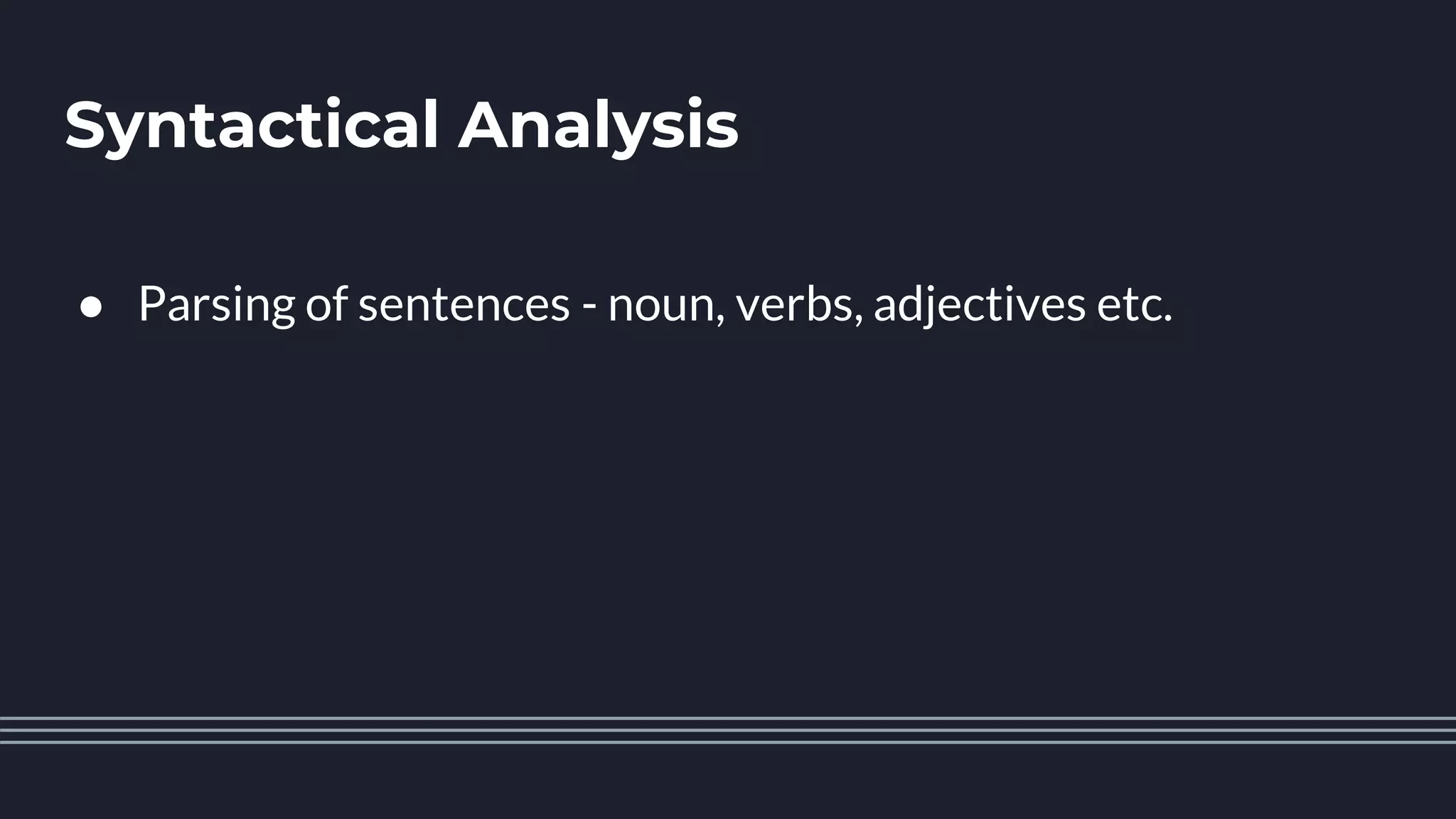 Syntactical Analysis
● Parsing of sentences - noun, verbs, adjectives etc.
