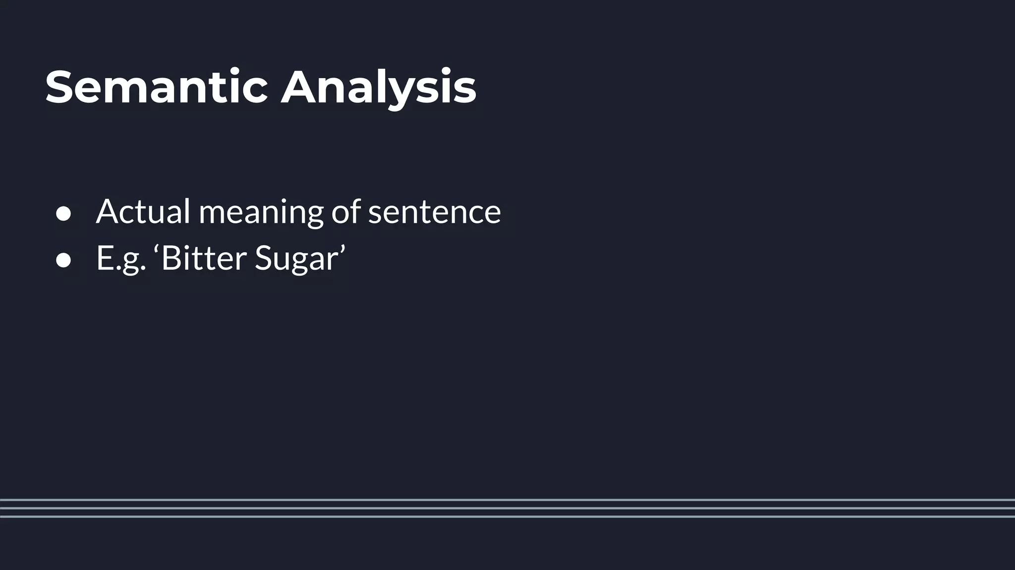 Semantic Analysis
● Actual meaning of sentence
● E.g. ‘Bitter Sugar’