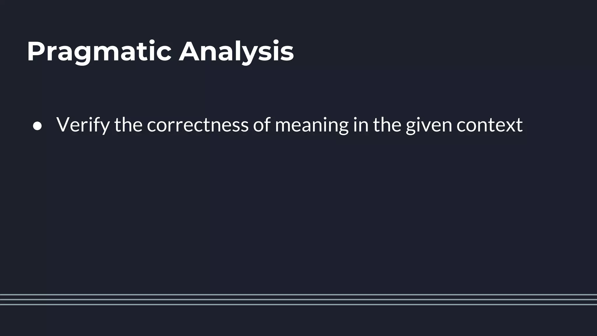 Pragmatic Analysis
● Verify the correctness of meaning in the given context