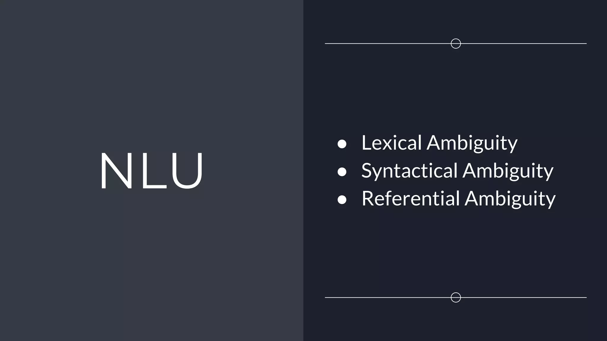 NLU
● Lexical Ambiguity
● Syntactical Ambiguity
● Referential Ambiguity
