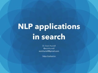 NLP applications
in search
Dr. Eoin Hurrell
@eoinhurrell
eoinhurrell@gmail.com
http://cohort.is
 