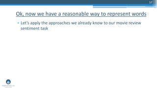 57
• Let’s apply the approaches we already know to our movie review
sentiment task
Ok, now we have a reasonable way to represent words
 