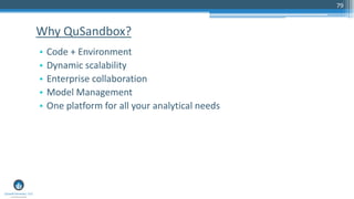 79
• Code + Environment
• Dynamic scalability
• Enterprise collaboration
• Model Management
• One platform for all your analytical needs
Why QuSandbox?
 