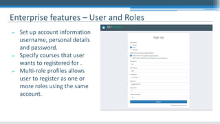 ➢ Set up account information
username, personal details
and password.
➢ Specify courses that user
wants to registered for .
➢ Multi-role profiles allows
user to register as one or
more roles using the same
account.
Enterprise features – User and Roles
 