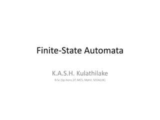 Finite-State Automata
K.A.S.H. Kulathilake
B.Sc.(Sp.Hons.)IT, MCS, Mphil, SEDA(UK)
 