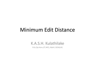 Minimum Edit Distance
K.A.S.H. Kulathilake
B.Sc.(Sp.Hons.)IT, MCS, Mphil, SEDA(UK)
 