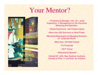 Your Mentor?
•• Professional Manager with 30 + yearsProfessional Manager with 30 + years
Experience in Management of Life ...