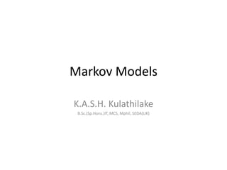 Markov Models
K.A.S.H. Kulathilake
B.Sc.(Sp.Hons.)IT, MCS, Mphil, SEDA(UK)
 