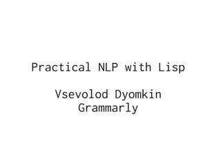 Practical NLP with Lisp

   Vsevolod Dyomkin
       Grammarly
 