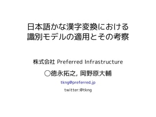日本語かな漢字変換における
識別モデルの適用とその考察


株式会社 Preferred Infrastructure

   ◯徳永拓之, 岡野原大輔
        tkng@preferred.jp
          twitter:@tkng
 